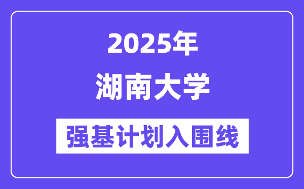 湖南大学2025年强基计划入围分数线一览表(含2024历年)