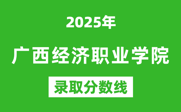 广西经济职业学院2025年录取分数线（含2024历年）